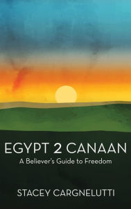 Title: Egypt 2 Canaan: A Believer's Guide to Freedom, Author: Stacey Cargnelutti