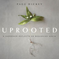 Title: Uprooted Lib/E: A Gardener Reflects on Beginning Again, Author: Page Dickey