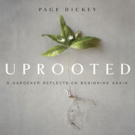 Title: Uprooted: A Gardener Reflects on Beginning Again, Author: Page Dickey