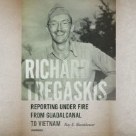 Title: Richard Tregaskis: Reporting under Fire from Guadalcanal to Vietnam, Author: Ray E. Boomhower