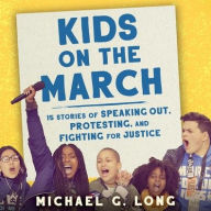 Title: Kids on the March: 15 Stories of Speaking Out, Protesting, and Fighting for Justice, Author: Michael G Long