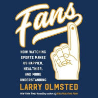 Title: Fans: How Watching Sports Makes Us Happier, Healthier, and More Understanding, Author: Larry Olmsted