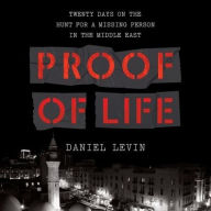 Title: Proof of Life: Twenty Days on the Hunt for a Missing Person in the Middle East, Author: Daniel Levin