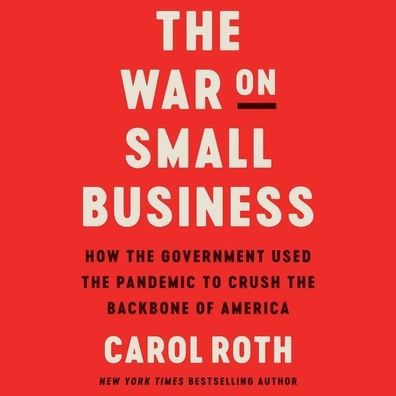 The War on Small Business: How the Government Used the Pandemic to Crush the Backbone of America
