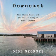 Title: Downeast: Five Maine Girls and the Unseen Story of Rural America, Author: Gigi Georges