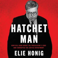 Title: Hatchet Man: How Bill Barr Broke the Prosecutor's Code and Corrupted the Justice Department, Author: Elie Honig