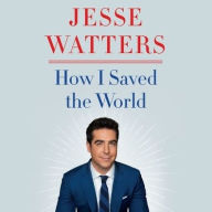 Title: How I Saved the World, Author: Jesse Watters
