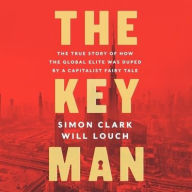 Title: The Key Man: The True Story of How the Global Elite Was Duped by a Capitalist Fairy Tale, Author: Simon Clark