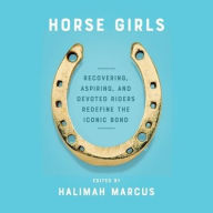 Title: Horse Girls: Recovering, Aspiring, and Devoted Riders Redefine the Iconic Bond, Author: Halimah Marcus