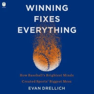 Title: Winning Fixes Everything: How Baseball's Brightest Minds Created Sports' Biggest Mess, Author: Evan Drellich