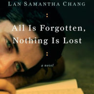Title: All Is Forgotten, Nothing Is Lost, Author: Lan Samantha Chang