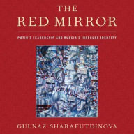 Title: The Red Mirror: Putin's Leadership and Russia's Insecure Identity, Author: Gulnaz Sharafutdinova