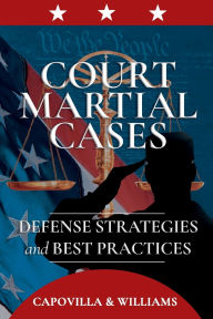 Title: Court Martial Cases: Defense Strategies and Best Practices, Author: Robert Capovilla