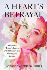 Title: A Heart's Betrayal: Tools for Christian Women Recovering from Divorce, Author: Christine Cantilena Barnes