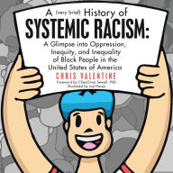 Title: A (Very Brief) History of Systemic Racism: a Glimpse into Oppression, Inequity, and Inequality of Black People in the United States of America, Author: Chris Valentine