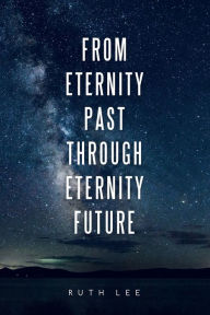Title: From Eternity Past Through Eternity Future, Author: Ruth Lee