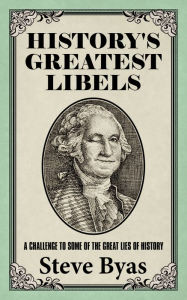 Title: History's Greatest Libels: A Challenge to Some of the Great Lies of History, Author: Steve Byas