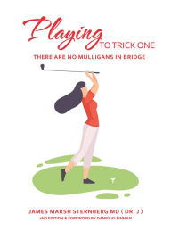 Title: Playing to Trick One: There Are No Mulligans in Bridge, Author: James Marsh Sternberg MD