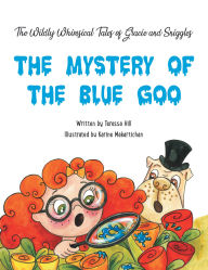 Title: The Wildly Whimsical Tales of GRACIE & SNIGGLES: THE MYSTERY OF THE BLUE GOO, Author: Teressa Hill