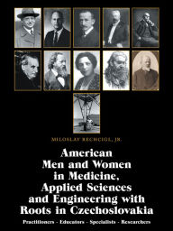 Title: American Men and Women in Medicine, Applied Sciences and Engineering with Roots in Czechoslovakia: Practitioners - Educators - Specialists - Researchers, Author: Miloslav Rechcigl Jr.