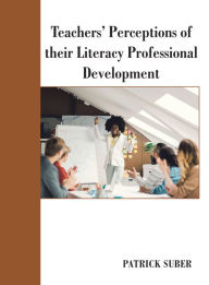 Title: Teachers' Perceptions of Their Literacy Professional Development, Author: Patrick Suber