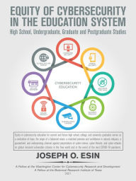 Title: Equity of Cybersecurity in the Education System: High Schools, Undergraduate, Graduate and Post-Graduate Studies., Author: Joseph O. Esin