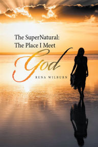 Title: The Supernatural: the Place I Meet God, Author: Rena Wilburn