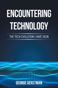 Title: Encountering Technology: The Tech Evolution I Have Seen, Author: George Gerstman