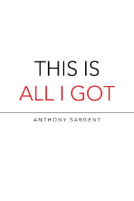 Title: This Is All I Got, Author: Anthony Sargent