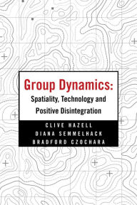 Title: Group Dynamics: Spatiality, Technology and Positive Disintegration, Author: Clive Hazell
