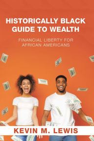 Title: Historically Black Guide to Wealth: Financial Liberty for African Americans, Author: Kevin M. Lewis