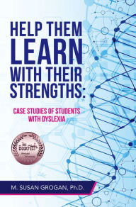 Title: Help Them Learn with their Strengths:: Case studies of students with dyslexia, Author: M. Susan Grogan Ph.D.