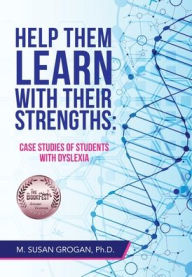 Title: Help Them Learn with their Strengths: : Case studies of students with dyslexia, Author: M. Susan Grogan Ph.D.