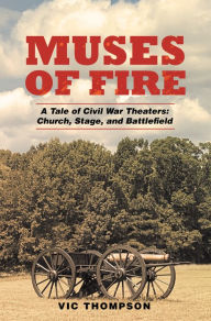 Title: Muses of Fire: A Tale of Civil War Theaters: Church, Stage, and Battlefield, Author: Vic Thompson