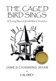 Title: The Caged Bird Sings: A Young Man's Untold War Chronicles, Author: James Channing Shaw