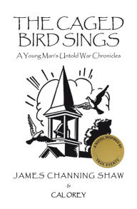 Title: The Caged Bird Sings: A Young Man's Untold War Chronicles, Author: James Channing Shaw