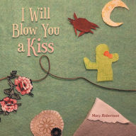 Title: I Will Blow You a Kiss, Author: Mary Robertson
