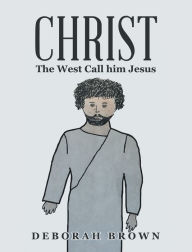 Title: Christ the West Call Him Jesus, Author: Deborah Brown