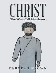 Title: Christ the West Call Him Jesus, Author: Deborah Brown