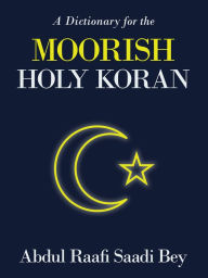 Title: A Dictionary for the Moorish Holy Koran, Author: Abdul Raafi Saadi Bey