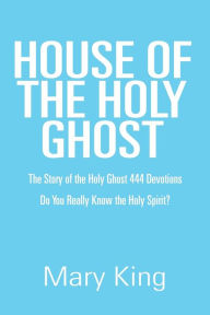 Title: House of the Holy Ghost: The Story of the Holy Ghost 444 Devotions, Author: Mary King