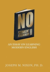 Title: No Stinkin' Grammar Ii: An Essay on Learning Modern English, Author: Joseph M Nixon Ph D