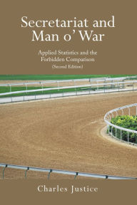 Title: Secretariat and Man o' War: Applied Statistics and the Forbidden Comparison (Second Edition), Author: Charles Justice