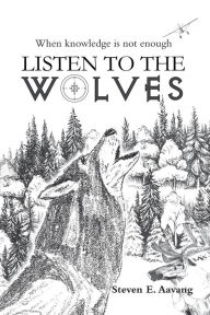 Title: LISTEN TO THE WOLVES, Author: Steven E. Aavang