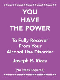 Title: You Have the Power to Fully Recover from Your Alcohol Use Disorder: No Steps Required, Author: Joseph R. Rizza