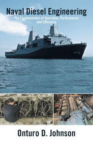 Title: Naval Diesel Engineering: The Fundamentals of Operation, Performance and Efficiency, Author: Onturo D. Johnson
