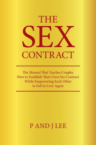 Title: The Sex Contract: The Manual That Teaches Couples How to Establish Their Own Sex Contract While Empowering Each Other to Fall in Love Again, Author: P and J Lee