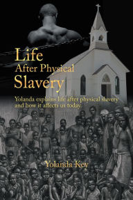 Title: Life After Physical Slavery: Yolanda Explains Life After Physical Slavery and How It Affects Us Today., Author: Yolanda Key