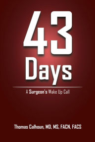 Title: 43 Days: A Surgeon's Wake up Call, Author: Thomas Calhoun MD MS FACN FACS
