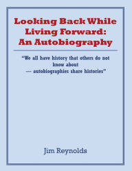 Title: Looking Back While Living Forward: an Autobiography: A Life Viewing Discrimination and 			Injustices Toward Minorities, Author: Jim Reynolds